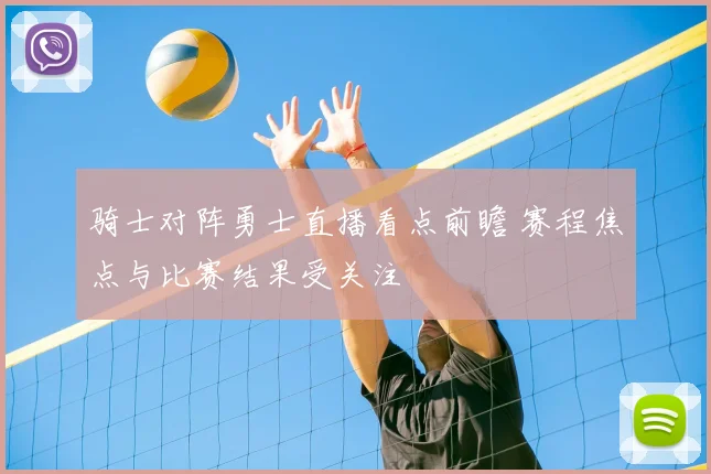 骑士对阵勇士直播看点前瞻 赛程焦点与比赛结果受关注