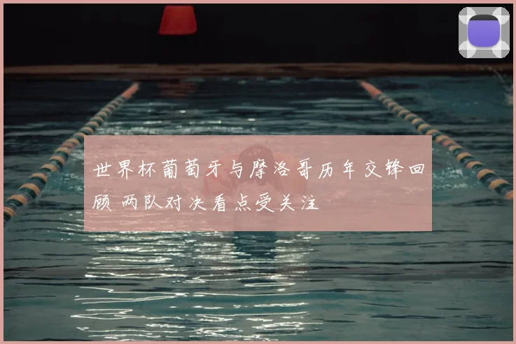 世界杯葡萄牙与摩洛哥历年交锋回顾 两队对决看点受关注