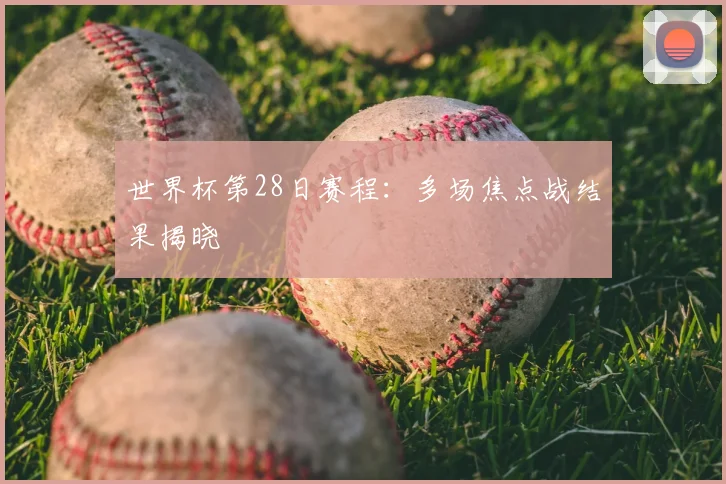 世界杯第28日赛程：多场焦点战结果揭晓