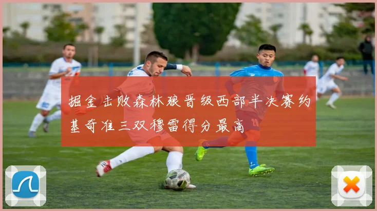 掘金击败森林狼晋级西部半决赛约基奇准三双穆雷得分最高