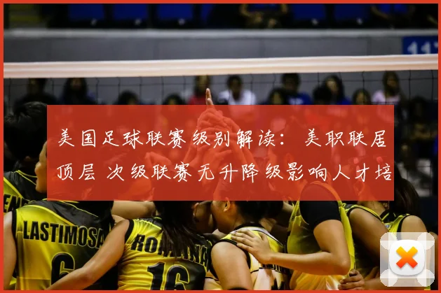 美国足球联赛级别解读:美职联居顶层 次级联赛无升降级影响人才培养
