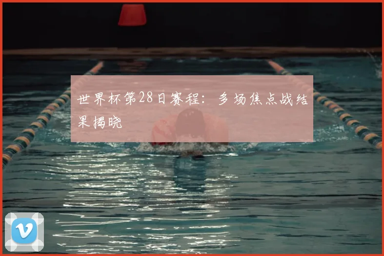 世界杯第28日赛程:多场焦点战结果揭晓