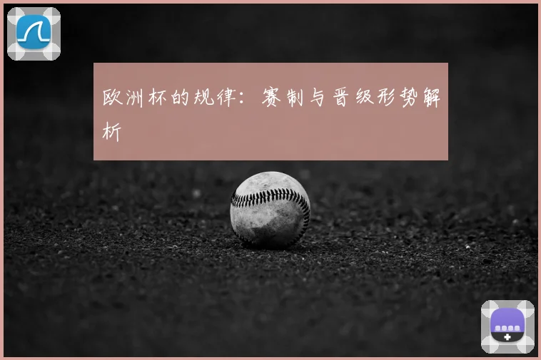 欧洲杯的规律:赛制与晋级形势解析
