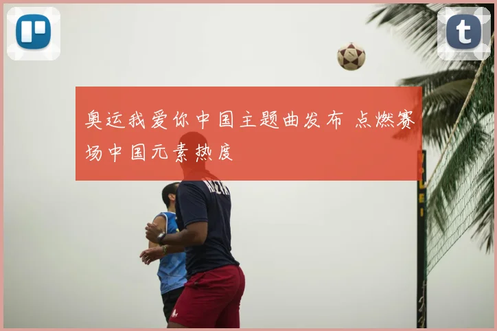 奥运我爱你中国主题曲发布 点燃赛场中国元素热度