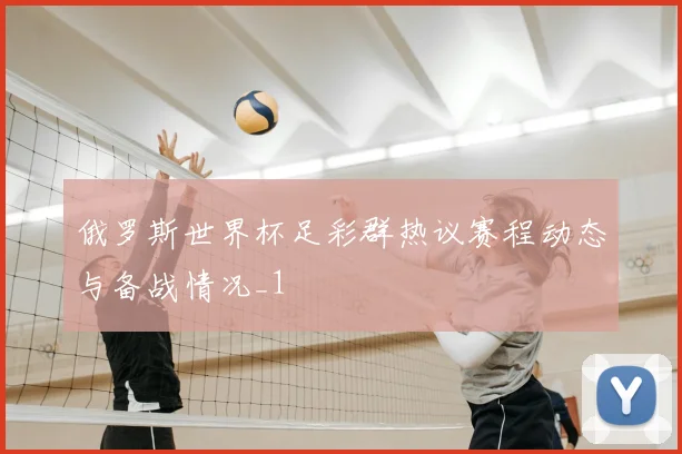 俄罗斯世界杯足彩群热议赛程动态与备战情况_1