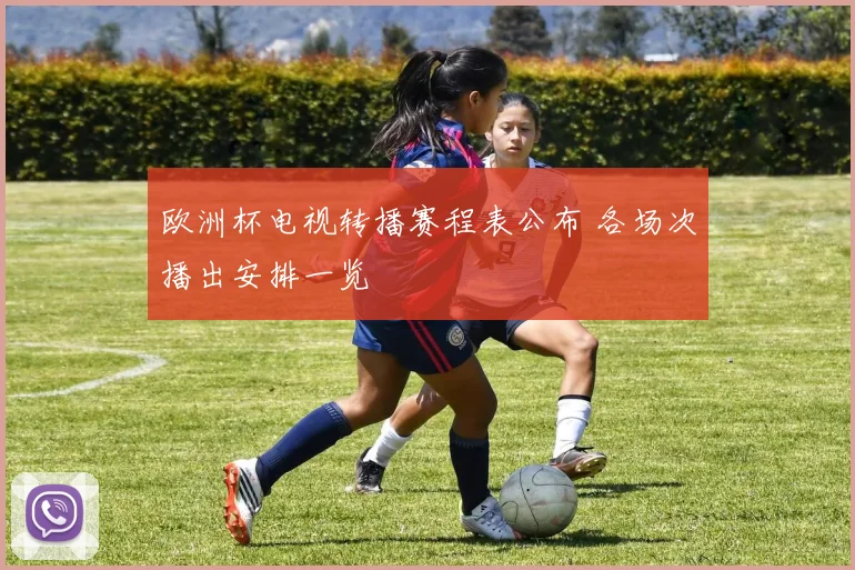 欧洲杯电视转播赛程表公布 各场次播出安排一览