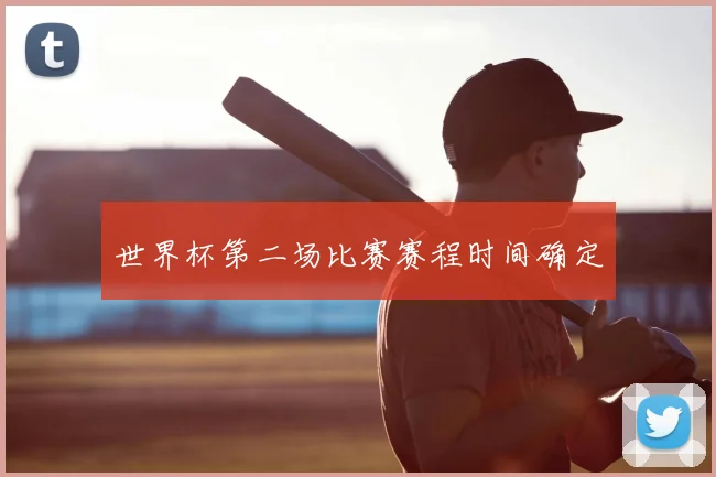 世界杯第二场比赛赛程时间确定