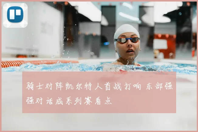 骑士对阵凯尔特人首战打响 东部强强对话成系列赛看点