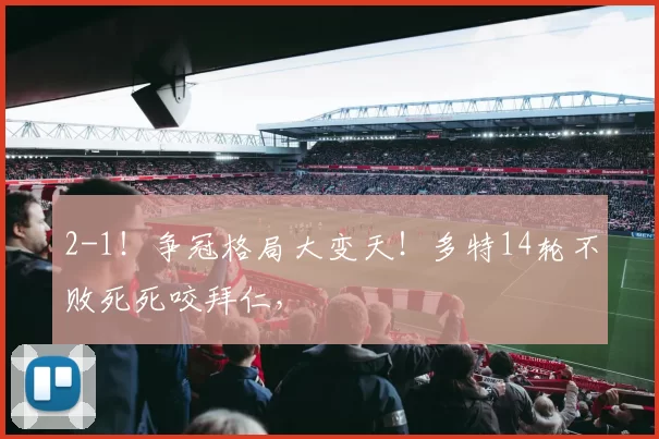 2-1!争冠格局大变天!多特14轮不败死死咬拜仁,