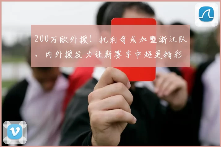 200万欧外援!托利奇或加盟浙江队,内外援发力让新赛季中超更精彩_球员_联赛_亚洲杯