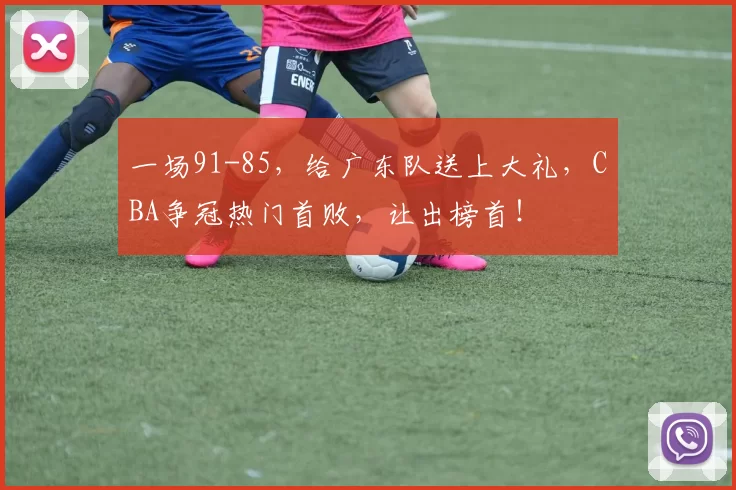 一场91-85,给广东队送上大礼,CBA争冠热门首败,让出榜首!