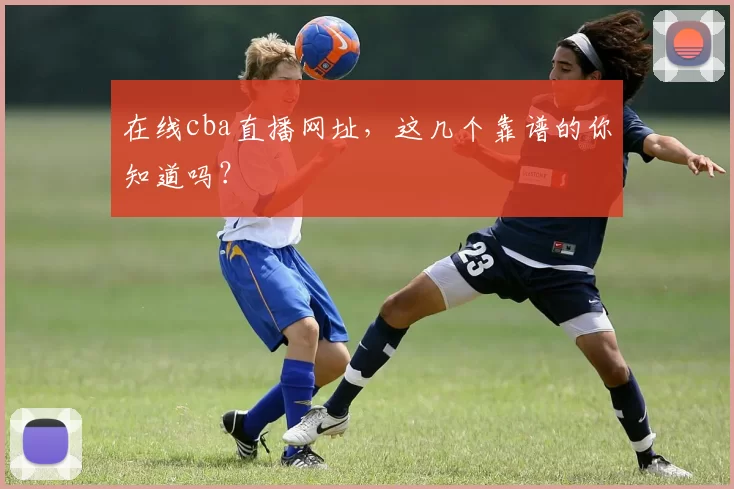 在线cba直播网址，这几个靠谱的你知道吗？