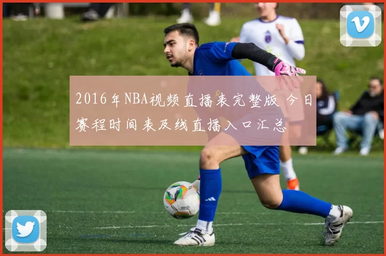 2016年NBA视频直播表完整版 今日赛程时间表及线直播入口汇总