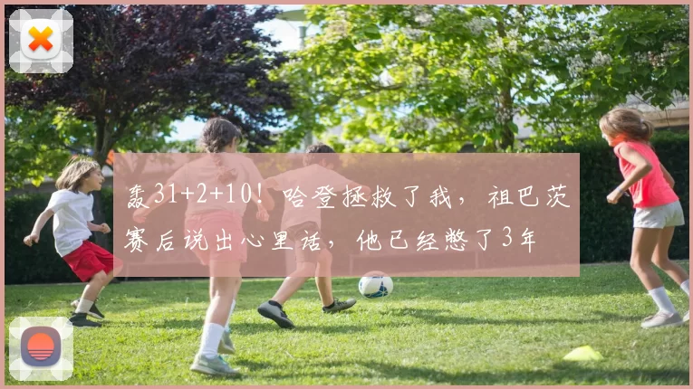 轰31+2+10！哈登拯救了我，祖巴茨赛后说出心里话，他已经憋了3年