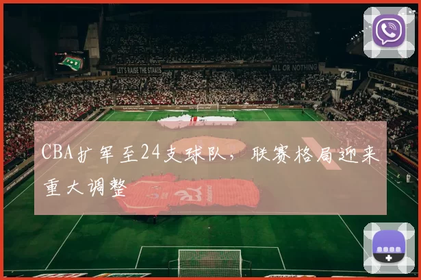CBA扩军至24支球队,联赛格局迎来重大调整