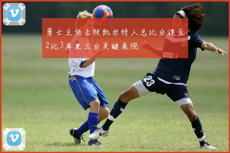 勇士主场击败凯尔特人总比分追至2比3库里三分关键表现