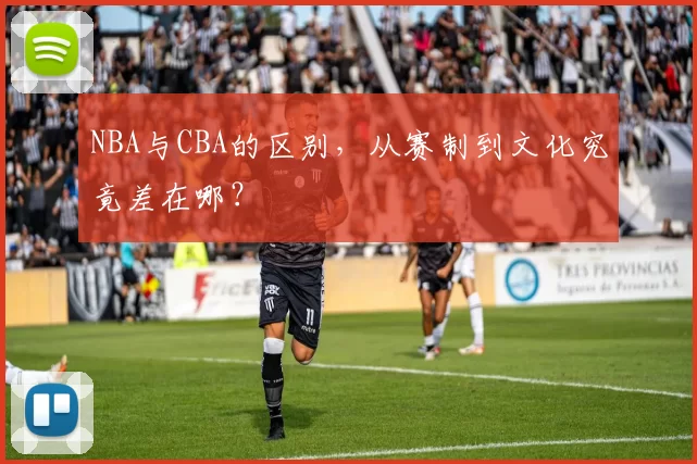 NBA与CBA的区别，从赛制到文化究竟差在哪？