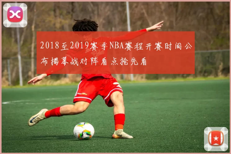 2018至2019赛季NBA赛程开赛时间公布揭幕战对阵看点抢先看