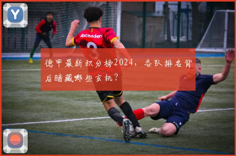德甲最新积分榜2024，各队排名背后暗藏哪些玄机？