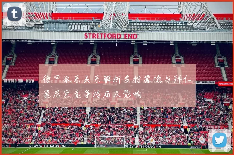 德甲派系关系解析多特蒙德与拜仁慕尼黑竞争格局及影响