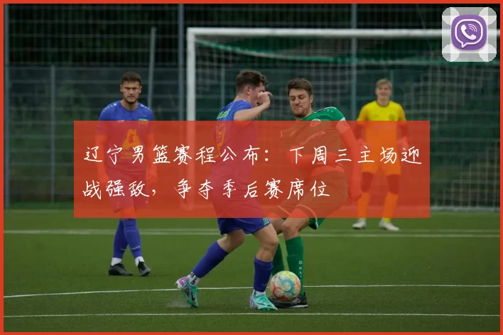 辽宁男篮赛程公布：下周三主场迎战强敌，争夺季后赛席位