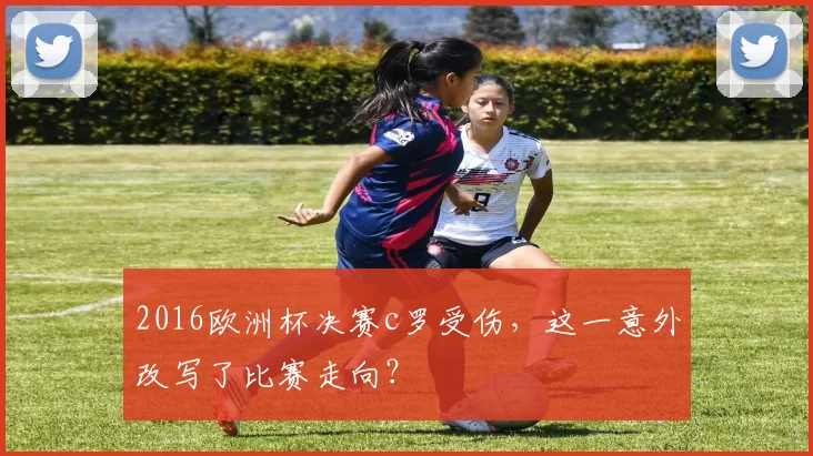 2016欧洲杯决赛c罗受伤，这一意外改写了比赛走向？