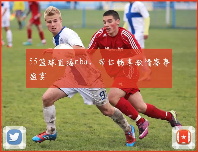 55篮球直播nba,带你畅享激情赛事盛宴