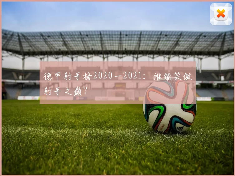 德甲射手榜2020一2021:谁能笑傲射手之巅?
