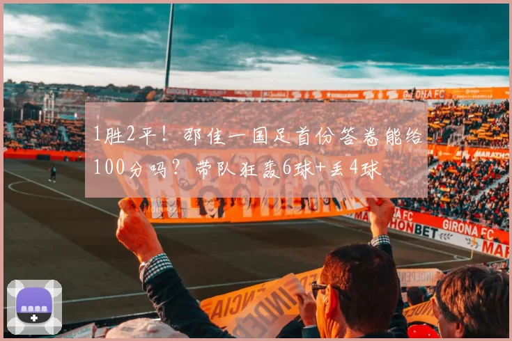 1胜2平！邵佳一国足首份答卷能给100分吗？带队狂轰6球+丢4球