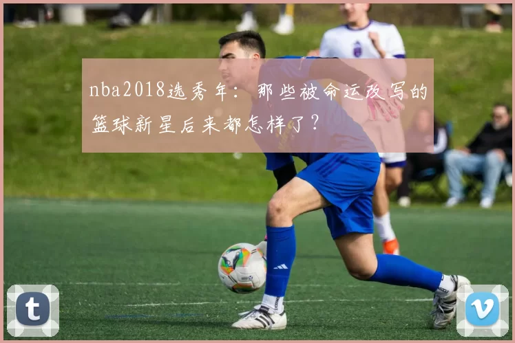 nba2018选秀年:那些被命运改写的篮球新星后来都怎样了?