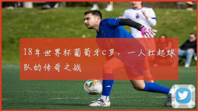 18年世界杯葡萄牙c罗，一人扛起球队的传奇之战