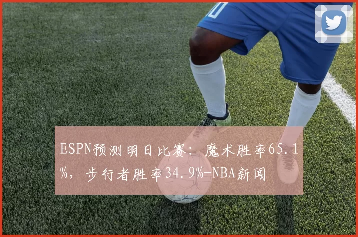 ESPN预测明日比赛：魔术胜率65.1%，步行者胜率34.9%-NBA新闻
