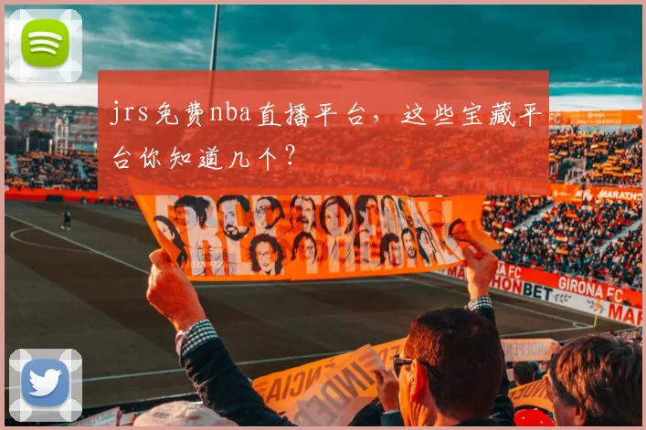 jrs免费nba直播平台，这些宝藏平台你知道几个？
